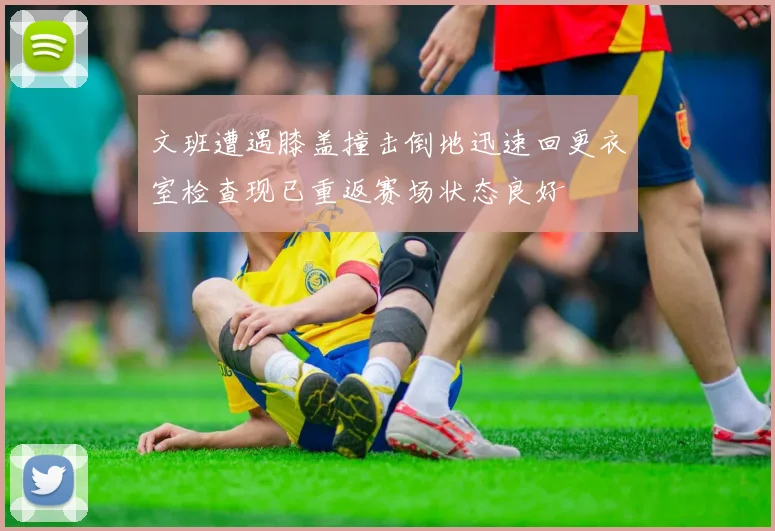 文班遭遇膝盖撞击倒地迅速回更衣室检查现已重返赛场状态良好