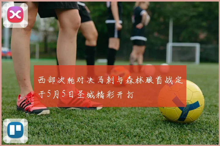 西部次轮对决马刺与森林狼首战定于5月5日圣城精彩开打