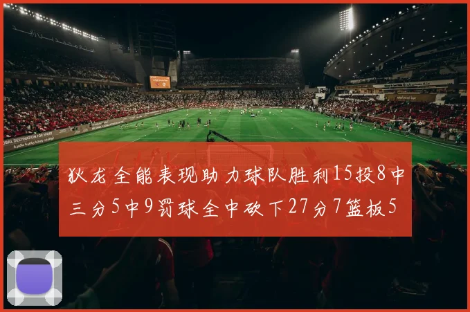 狄龙全能表现助力球队胜利15投8中三分5中9罚球全中砍下27分7篮板5助攻