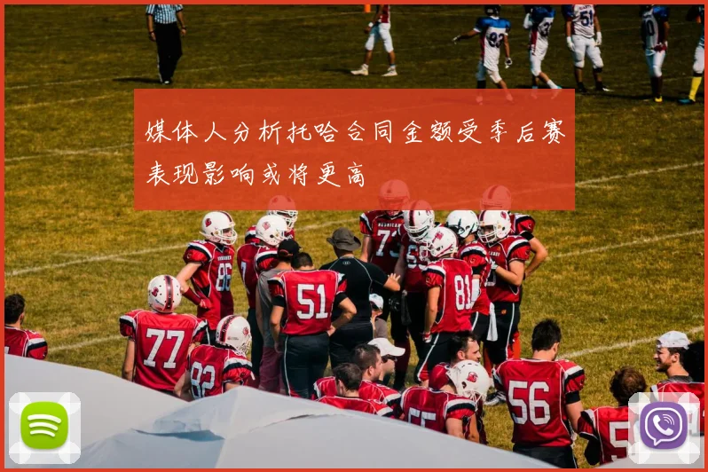 媒体人分析托哈合同金额受季后赛表现影响或将更高