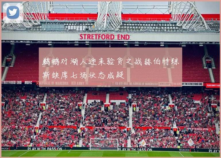 鹈鹕对湖人迎来验货之战赫伯特琼斯缺席七场状态成疑