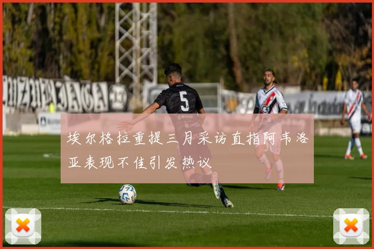 埃尔格拉重提三月采访直指阿韦洛亚表现不佳引发热议