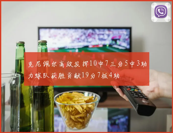 克尼佩尔高效发挥10中7三分5中3助力球队获胜贡献19分7板4助
