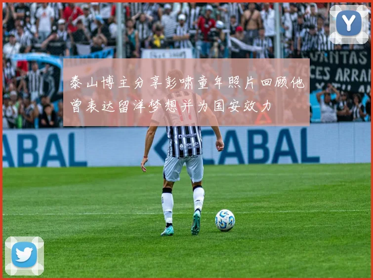 泰山博主分享彭啸童年照片回顾他曾表达留洋梦想并为国安效力
