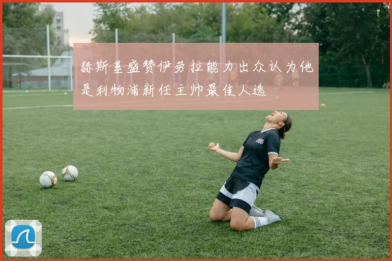赫斯基盛赞伊劳拉能力出众认为他是利物浦新任主帅最佳人选