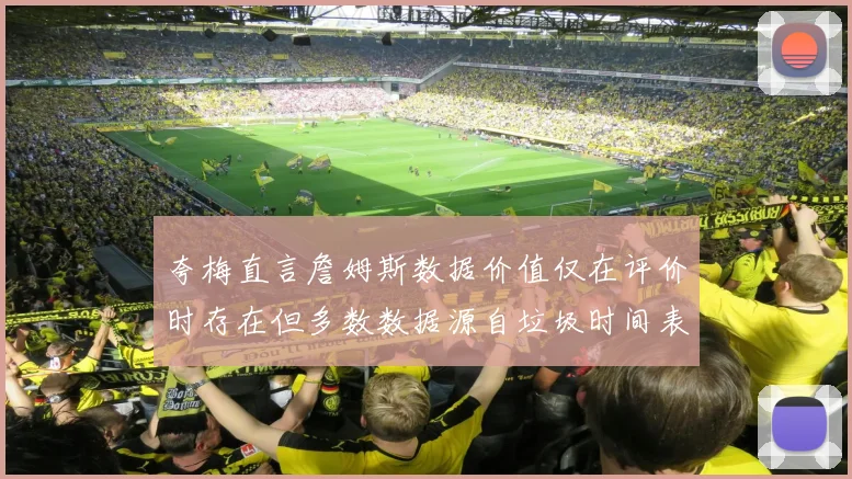 夸梅直言詹姆斯数据价值仅在评价时存在但多数数据源自垃圾时间表现
