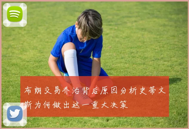 布朗交易乔治背后原因分析史蒂文斯为何做出这一重大决策
