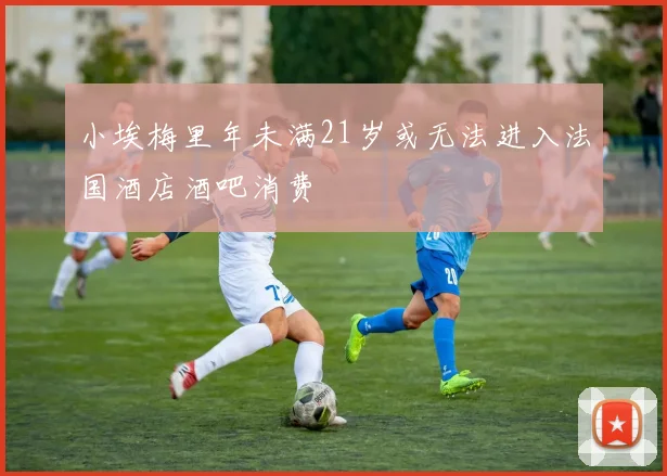 小埃梅里年未满21岁或无法进入法国酒店酒吧消费